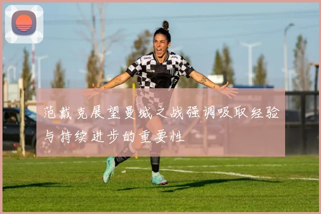 范戴克展望曼城之战强调吸取经验与持续进步的重要性