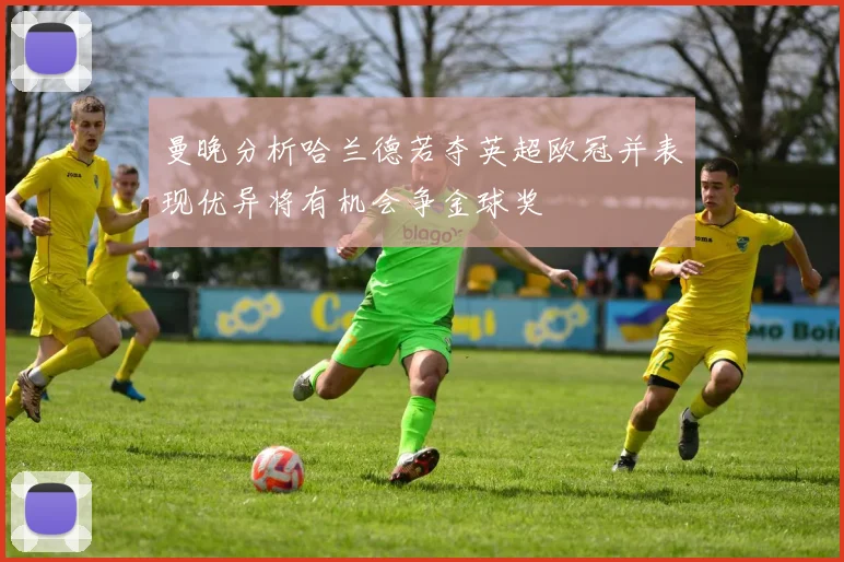 曼晚分析哈兰德若夺英超欧冠并表现优异将有机会争金球奖