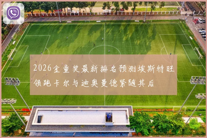 2026金童奖最新排名预测埃斯特旺领跑卡尔与迪奥曼德紧随其后
