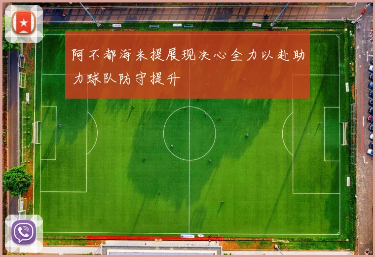阿不都海米提展现决心全力以赴助力球队防守提升