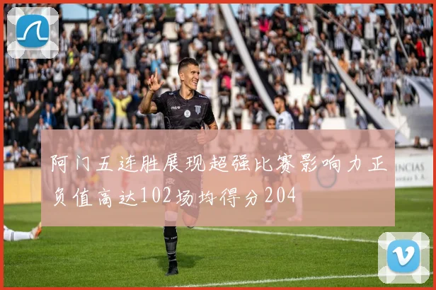阿门五连胜展现超强比赛影响力正负值高达102场均得分204