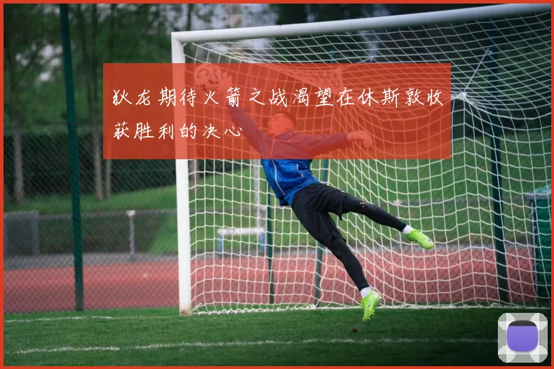 狄龙期待火箭之战渴望在休斯敦收获胜利的决心