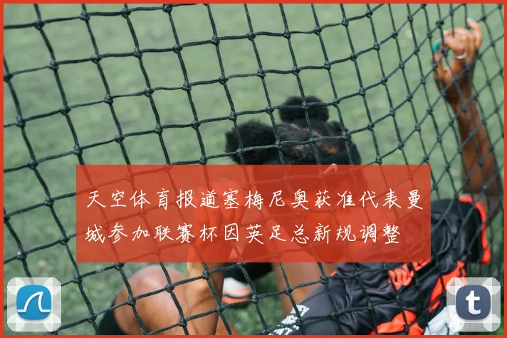 天空体育报道塞梅尼奥获准代表曼城参加联赛杯因英足总新规调整
