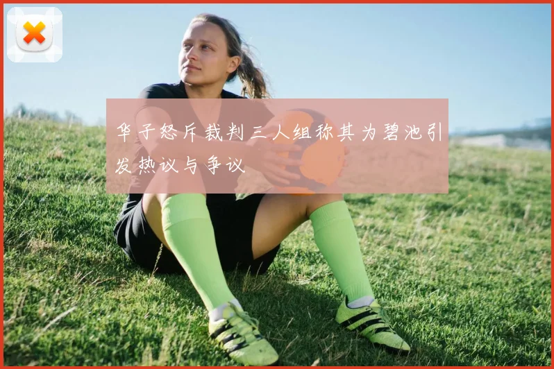 华子怒斥裁判三人组称其为碧池引发热议与争议
