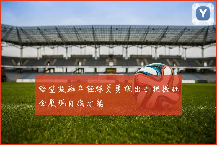 哈登鼓励年轻球员勇敢出击把握机会展现自我才能