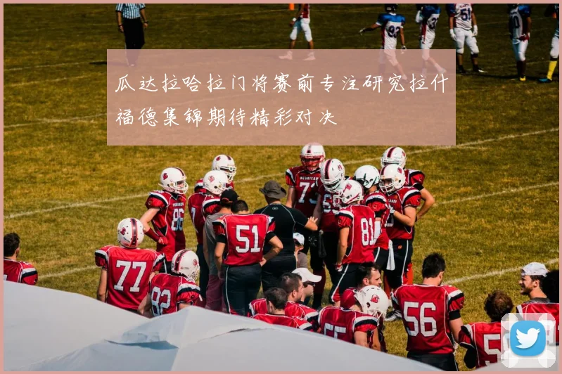 瓜达拉哈拉门将赛前专注研究拉什福德集锦期待精彩对决